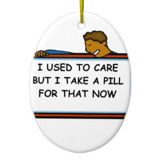 Eu costumava me importar, mas agora eu tomo uma pílula pra isso